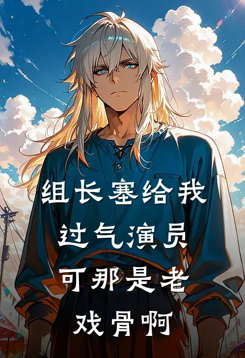 组长塞给我过气演员,可那是老戏骨啊