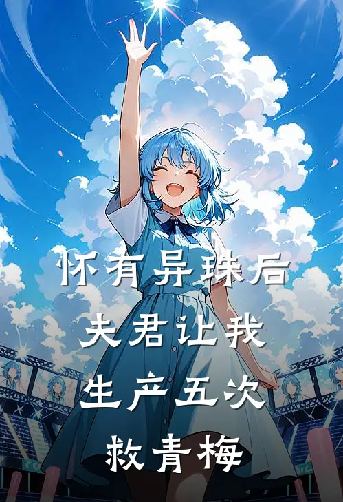 怀有异珠后，夫君让我生产五次救青梅