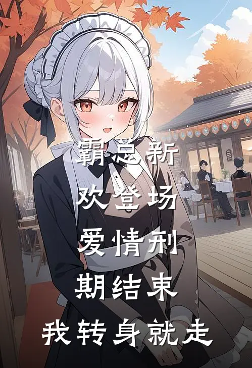 霸总新欢登场，爱情刑期结束，我转身就走