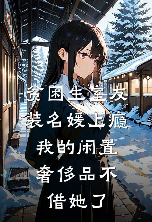 贫困生室友装名媛上瘾，我的闲置奢侈品不借她了