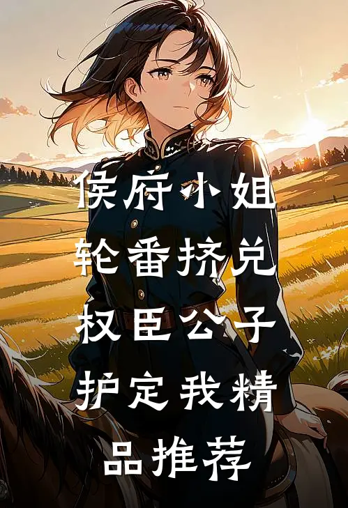 侯府小姐轮番挤兑，权臣公子护定我精品推荐
