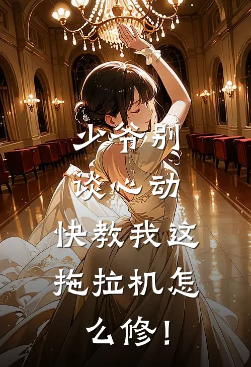 少爷别谈心动，快教我这拖拉机怎么修！