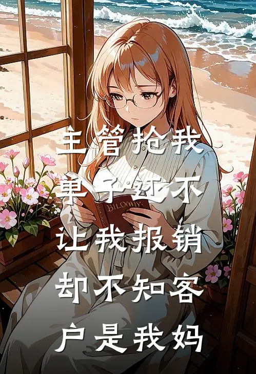 主管抢我单子还不让我报销,却不知客户是我妈的