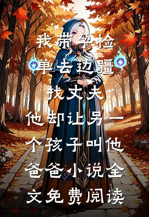 我带孕检单去边疆找丈夫，他却让另一个孩子叫他爸爸小说全文免费阅读