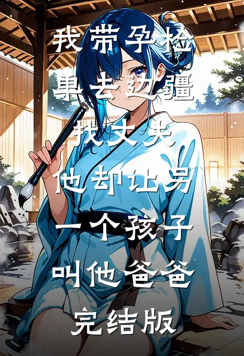 我带孕检单去边疆找丈夫，他却让另一个孩子叫他爸爸完结版