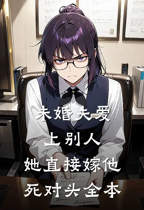 未婚夫爱上别人，她直接嫁他死对头全本