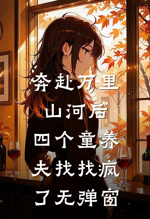奔赴万里山河后，四个童养夫找找疯了无弹窗