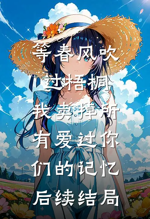 等春风吹过梧桐，我卖掉所有爱过你们的记忆后续结局