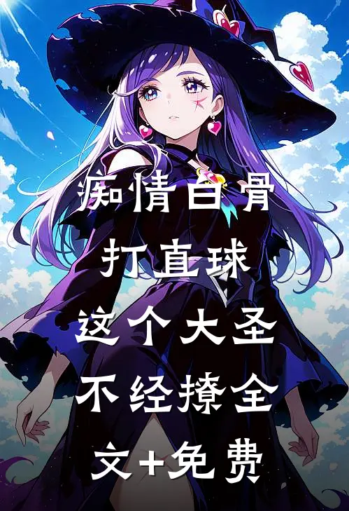 痴情白骨打直球，这个大圣不经撩全文+免费