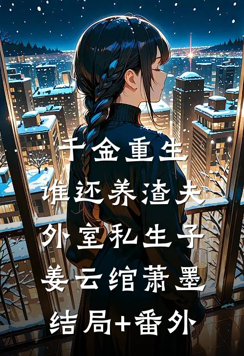 千金重生：谁还养渣夫外室私生子姜云绾萧墨结局+番外