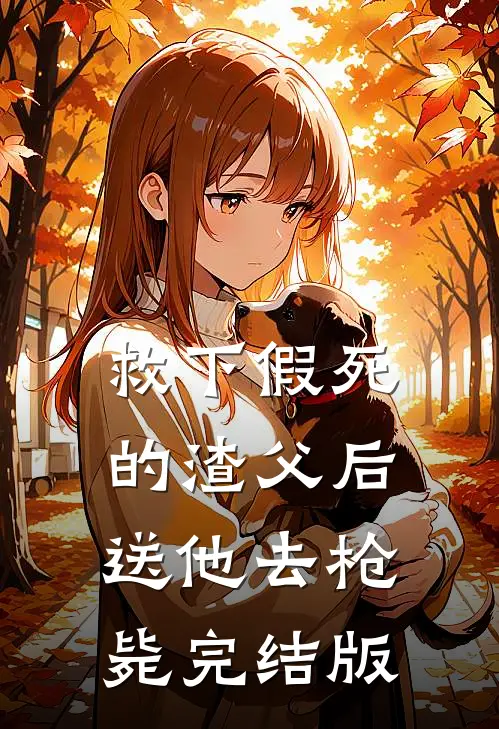 救下假死的渣父后，送他去枪毙完结版