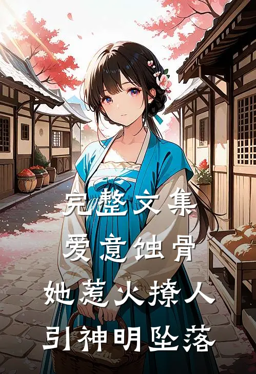 完整文集爱意蚀骨：她惹火撩人，引神明坠落