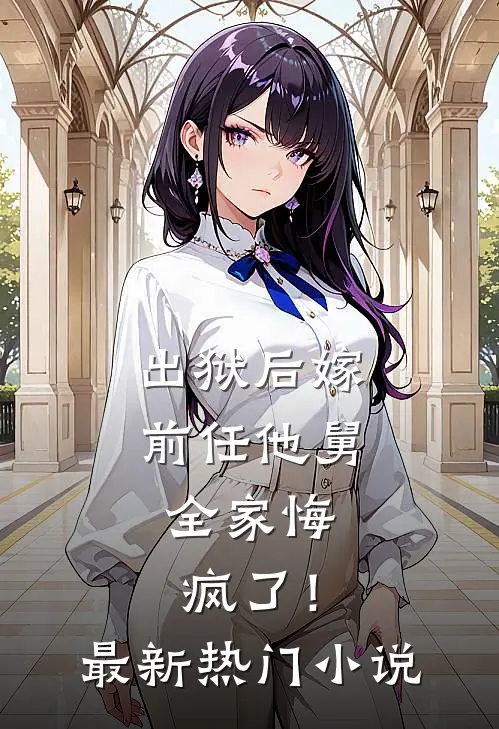 出狱后嫁前任他舅,全家悔疯了!最新热门免费阅读