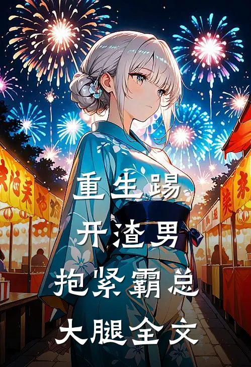 重生踢开渣男,抱紧霸总大腿全文免费
