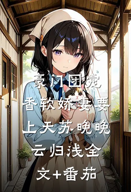 豪门团宠：香软娇妻要上天苏晚晚云归浅全文+番茄