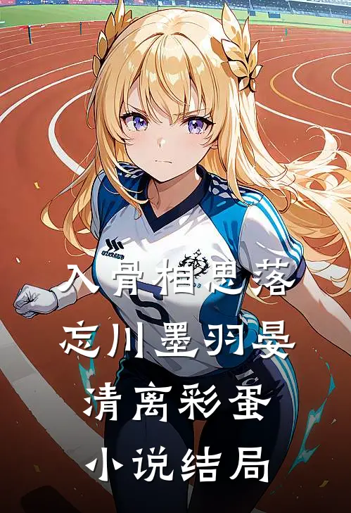 入骨相思落忘川墨羽晏清离彩蛋小说结局