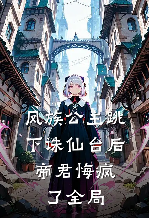 凤族公主跳下诛仙台后,帝君悔疯了全局免费阅读