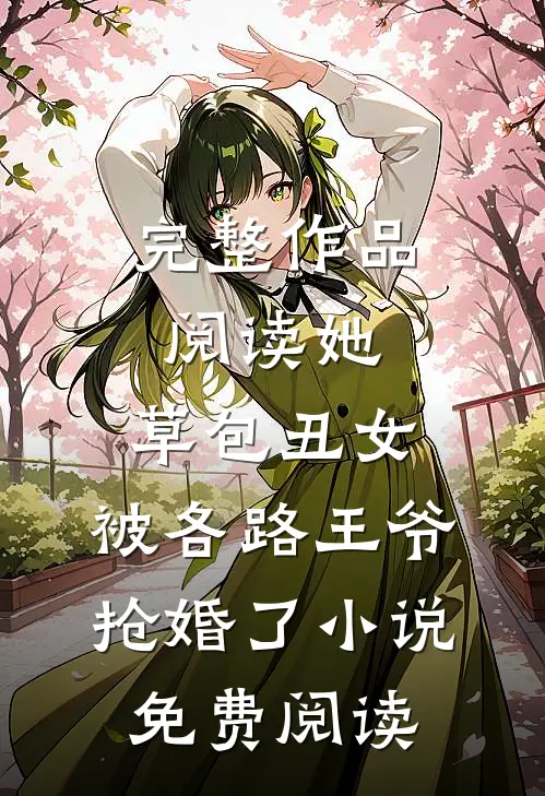 完整作品阅读她,草包丑女,被各路王爷抢婚了小说免费阅读