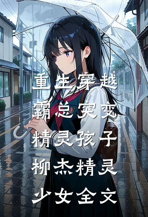 重生穿越霸总突变精灵孩子柳杰精灵少女全文阅读