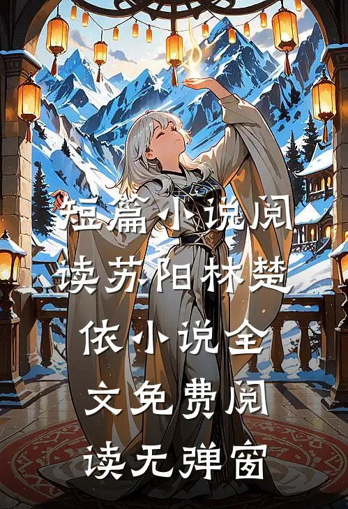 短篇小说阅读苏阳林楚依小说全文免费阅读无弹窗