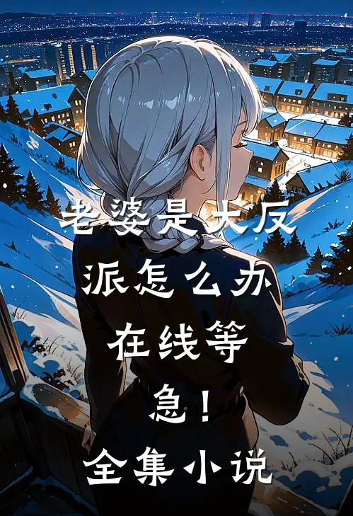 老婆是大反派怎么办，在线等，急！全集小说