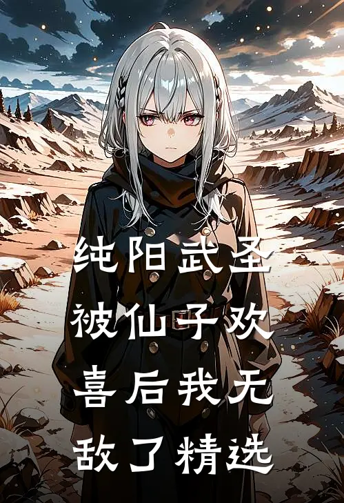 纯阳武圣,被仙子欢喜后我无敌了精选
