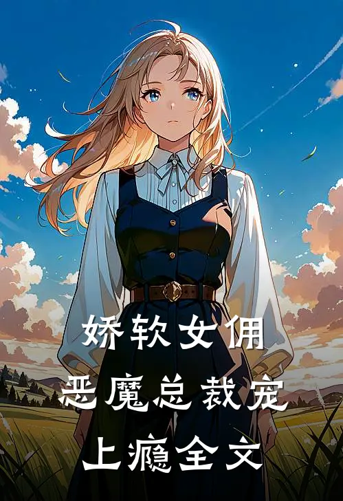 娇软女佣恶魔总裁宠上瘾全文