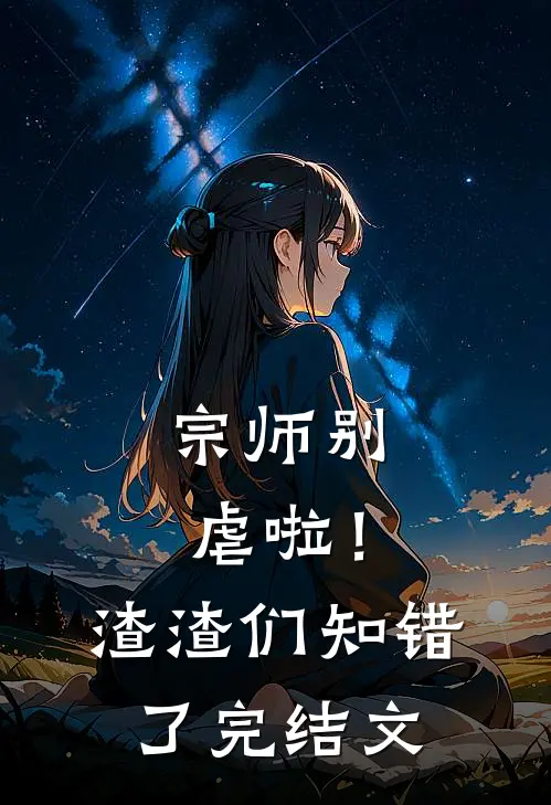 宗师别虐啦!渣渣们知错了完结文章