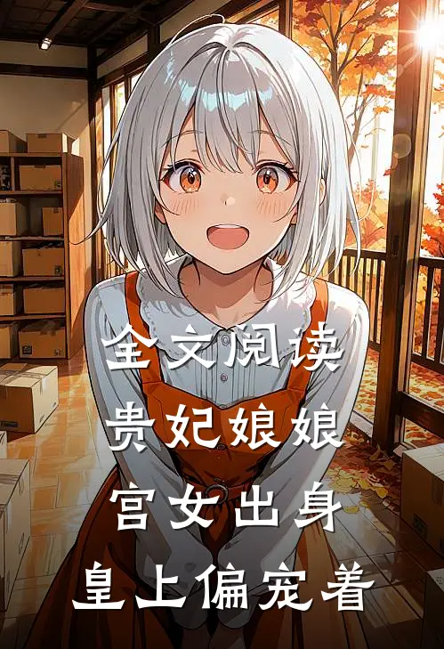 全文阅读贵妃娘娘宫女出身,皇上偏宠着我
