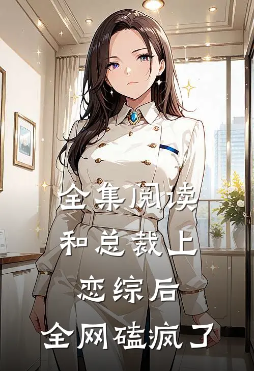 全集阅读和总裁上恋综后，全网磕疯了
