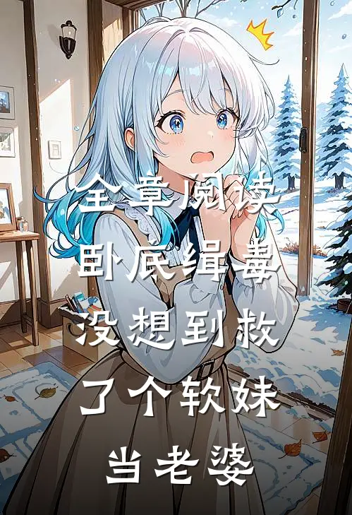 全章阅读卧底缉毒,没想到救了个软妹当老婆的