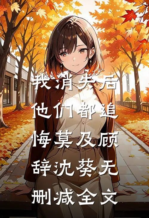 我消失后，他们都追悔莫及顾辞沈葵无删减全文