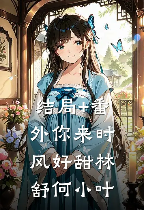 结局+番外你来时，风好甜林舒何小叶