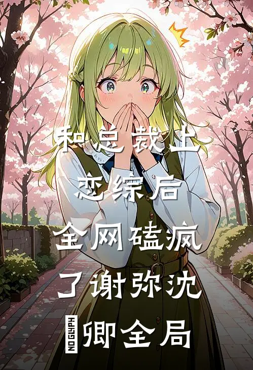 和总裁上恋综后，全网磕疯了谢弥沈爅卿全局