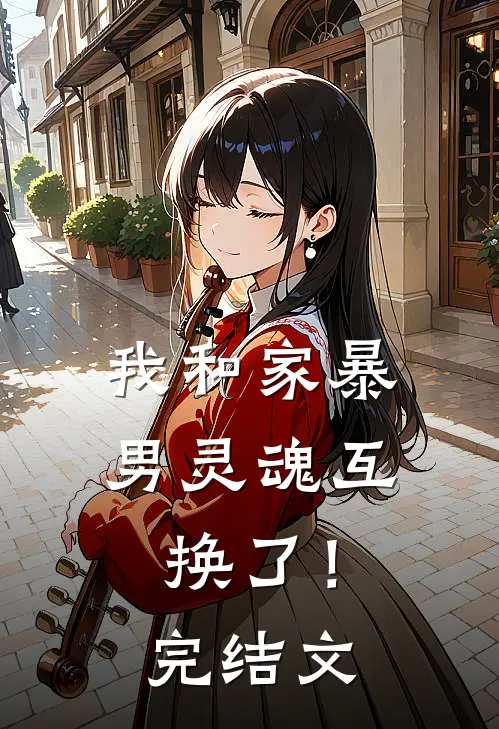 我和家暴男灵魂互换了!完结文学