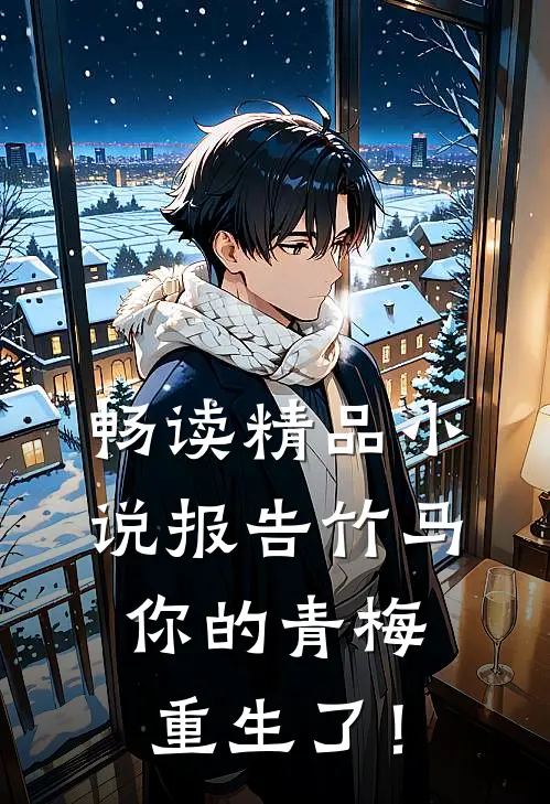畅读精品小说报告竹马：你的青梅重生了！