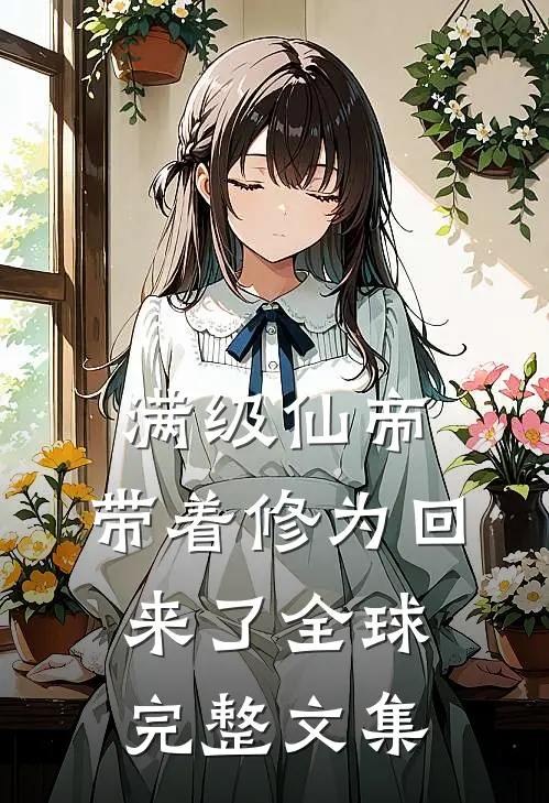 满级仙帝，带着修为回来了全球完整文集
