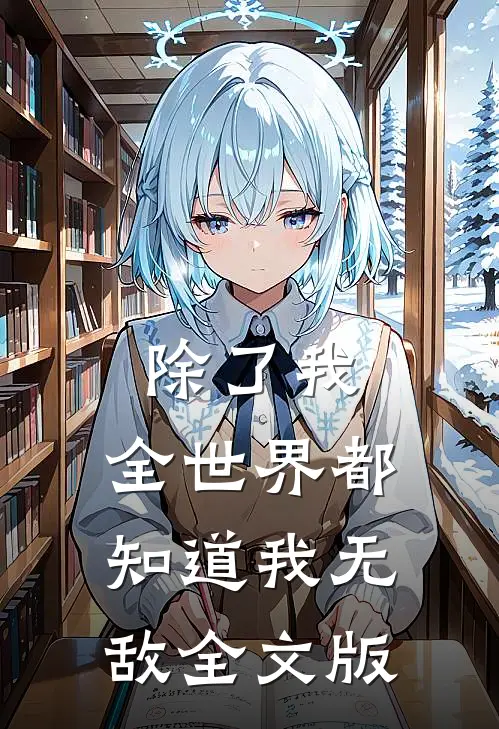 除了我,全世界都知道我无敌全文版阅读