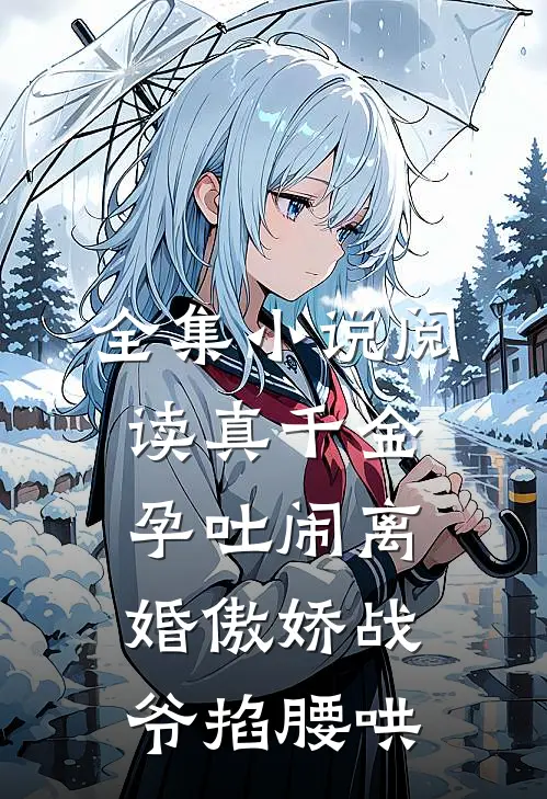 全集小说阅读真千金孕吐闹离婚傲娇战爷掐腰哄