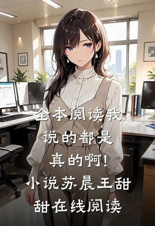 全本阅读我说的都是真的啊!小说苏晨王甜甜在线阅读