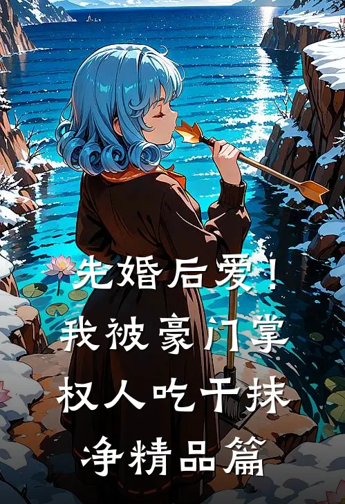 先婚后爱！我被豪门掌权人吃干抹净精品篇