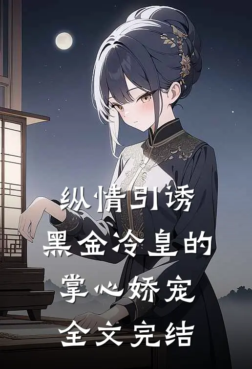 纵情引诱,黑金冷皇的掌心娇宠全文完结