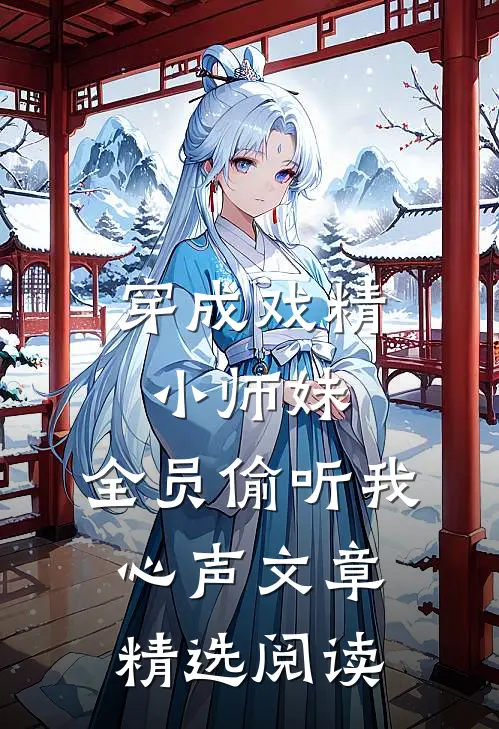 穿成戏精小师妹,全员偷听我心声文章精选阅读