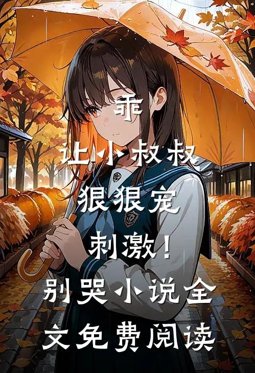 乖,让小叔叔狠狠宠,刺激!别哭全文免费阅读无弹窗