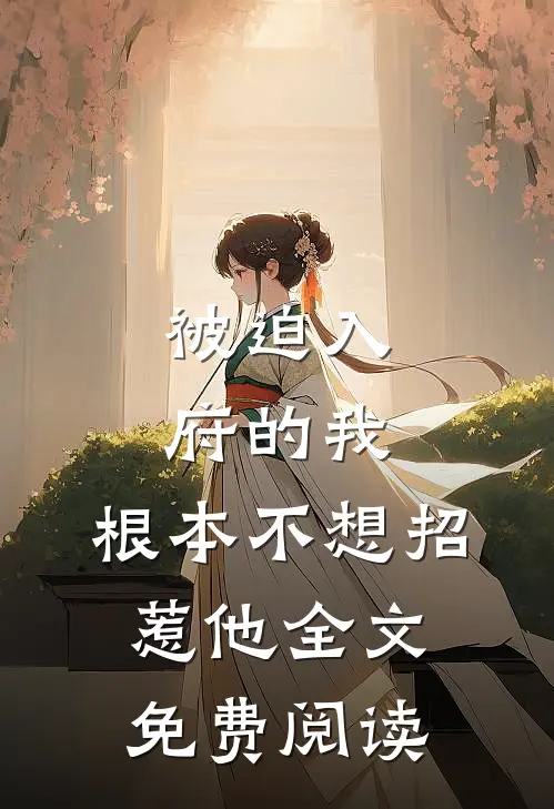 被迫入府的我,根本不想招惹他全文免费阅读无弹窗