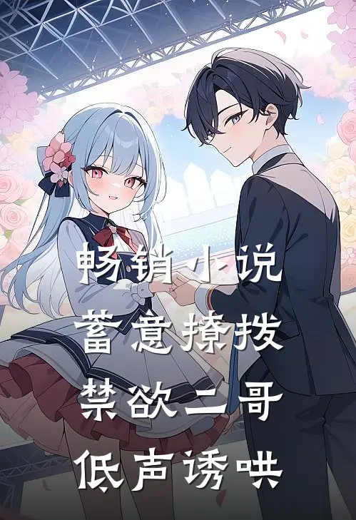 畅销蓄意撩拨,禁欲二哥低声诱哄女主