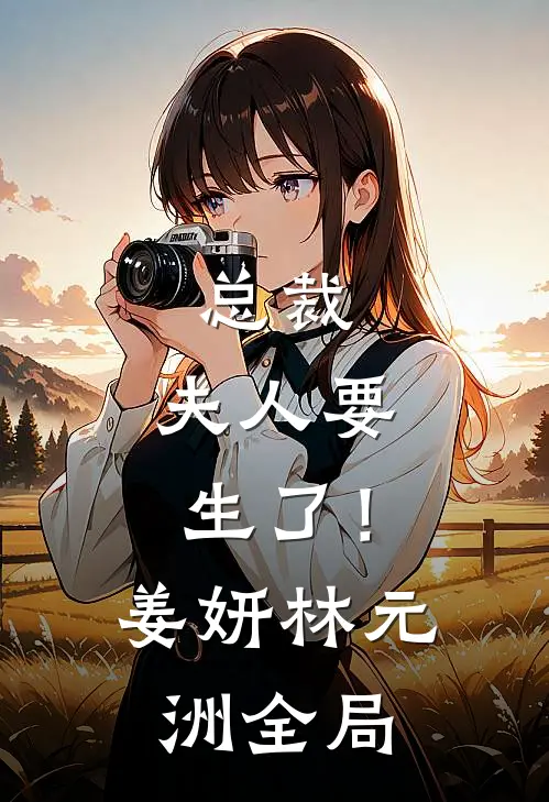 总裁，夫人要生了！姜妍林元洲全局