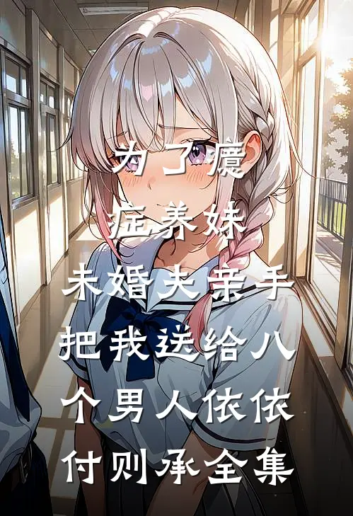 为了癔症养妹，未婚夫亲手把我送给八个男人依依付则承 全集