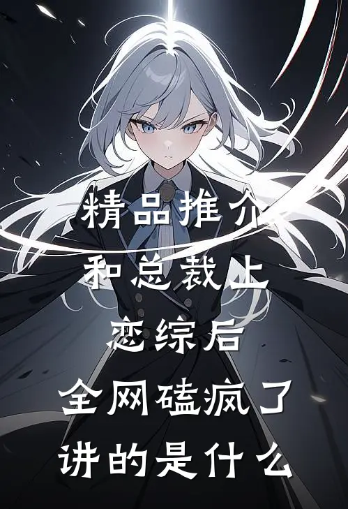 精品推介和总裁上恋综后,全网磕疯了讲的是什么