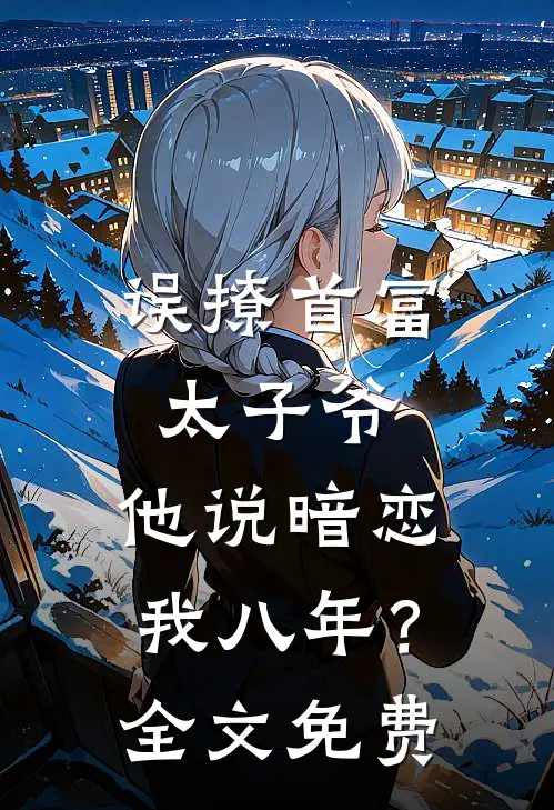 误撩首富太子爷,他说暗恋我八年?全文免费观看